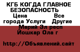 КГБ-КОГДА ГЛАВНОЕ БЕЗОПАСНОСТЬ-1 › Цена ­ 110 000 - Все города Услуги » Другие   . Марий Эл респ.,Йошкар-Ола г.